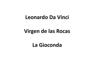 Leonardo Da Vinci

Virgen de las Rocas

   La Gioconda
 