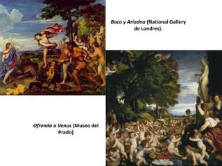 Baco y Ariadna (National Gallery
                                       de Londres).




Ofrenda a Venus (Museo del
          Prado)
 