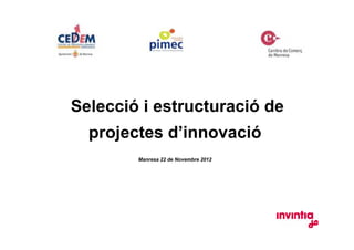 Selecció i estructuració de
  projectes d’innovació
        Manresa 22 de Novembre 2012
 