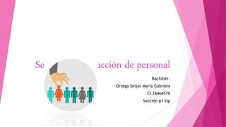 Selección e Inducción de personal
Bachiller:
Ortega Seijas María Gabriela
CI 26464570
Sección p1 vlp
 