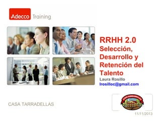 RRHH 2.0
Selección,
Desarrollo y
Retención del
Talento
Laura Rosillo
lrosilloc@gmail.com

CASA TARRADELLAS

Logo cliente

11/11/2013

 