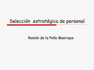 Selección  estratégica de personal Ramón de la Peña Manrique 