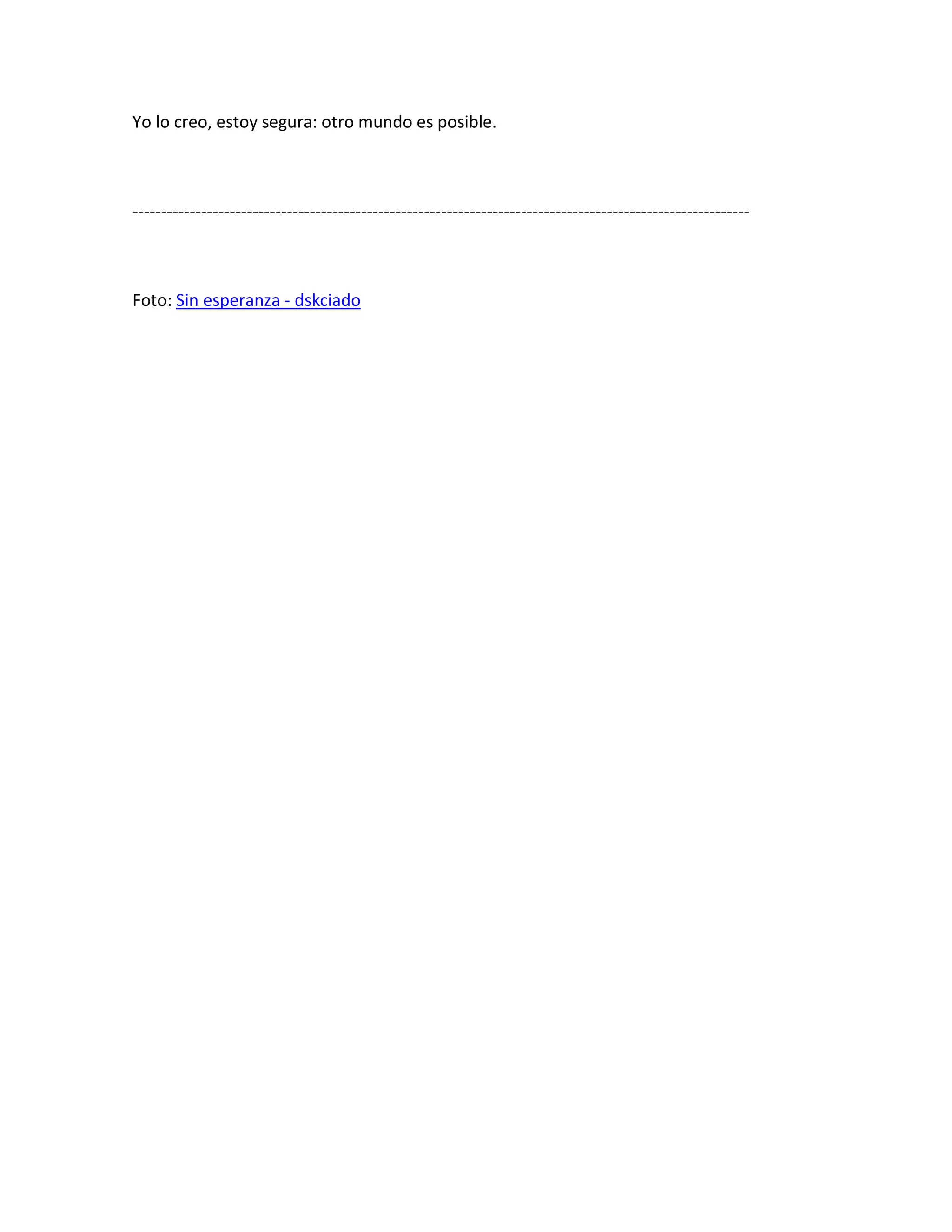 Yo lo creo, estoy segura: otro mundo es posible.



------------------------------------------------------------------------------------------------------------



Foto: Sin esperanza - dskciado
 
