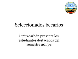 Seleccionados becarios
Sintracarbón presenta los
estudiantes destacados del
semestre 2013-1
 