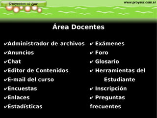 Administrador de archivos Anuncios Chat Editor de Contenidos E-mail del curso Encuestas Enlaces Estadísticas Área Docentes Exámenes Foro Glosario Herramientas del  Estudiante Inscripción Preguntas frecuentes 