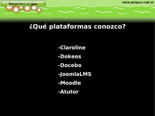 -Claroline -Dokeos -Docebo -JoomlaLMS -Moodle -Atutor ¿Qué plataformas conozco? 