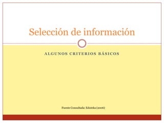 Selección de información

   ALGUNOS CRITERIOS BÁSICOS




        Fuente Consultada: Eduteka (2006)
 