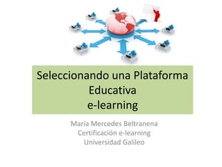 Seleccionando una Plataforma
Educativa
e-learning
María Mercedes Beltranena
Certificación e-learning
Universidad Galileo
 