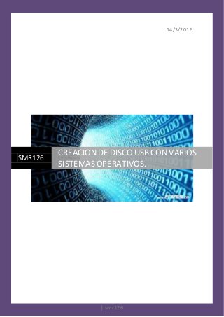 14/3/2016
| smr126
SMR126
CREACION DE DISCO USBCON VARIOS
SISTEMASOPERATIVOS.
 
