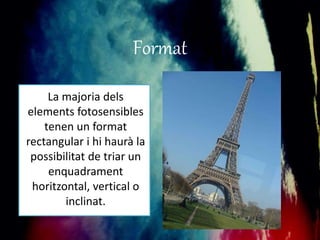 Format 
La majoria dels 
elements fotosensibles 
tenen un format 
rectangular i hi haurà la 
possibilitat de triar un 
enquadrament 
horitzontal, vertical o 
inclinat. 
 