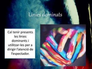 Línies dominats 
Cal tenir presents 
les línies 
dominants i 
utilitzar-les per a 
dirigir l’atenció de 
l’espectador. 
 