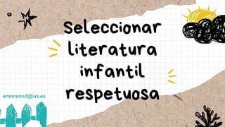 emoreno3@us.es
Seleccionar
literatura
infantil
respetuosa
 