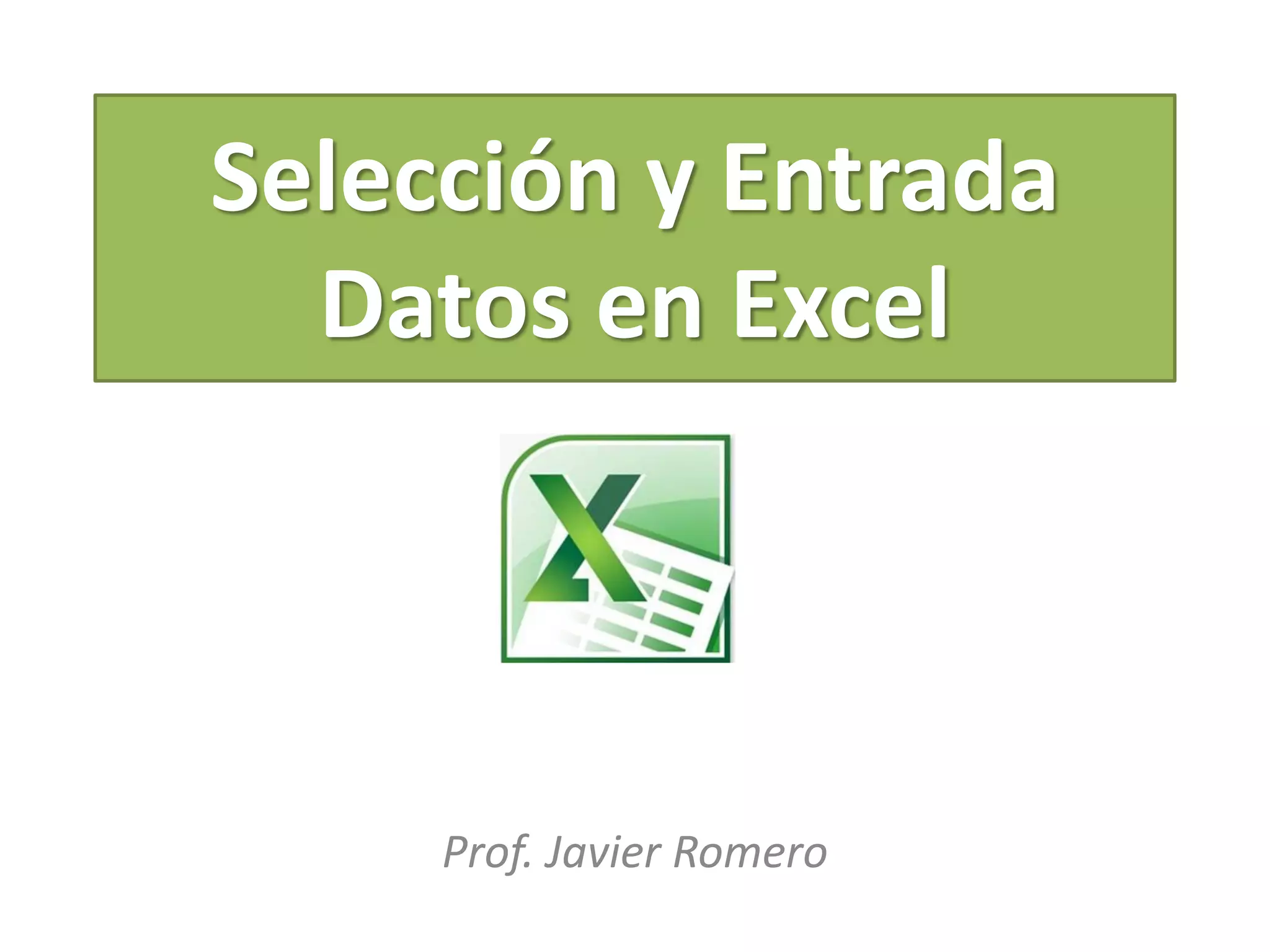 Selección y Entrada
Datos en Excel
Prof. Javier Romero