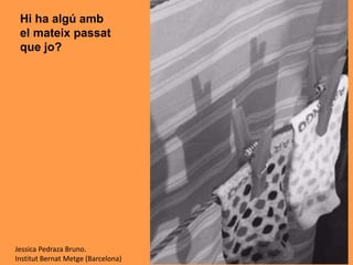 Hi ha algú amb
el mateix passat
que jo?
Jessica Pedraza Bruno.
Institut Bernat Metge (Barcelona)
 