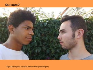 Qui sóm?
Yago Domínguez. Institut Ramon Benaprés (Sitges)
 