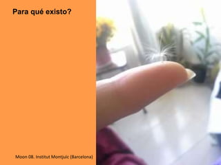 Para qué existo?
Moon 08. Institut Montjuïc (Barcelona)
 