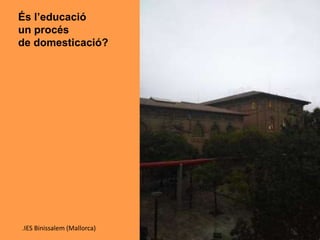 És l’educació
un procés
de domesticació?
.IES Binissalem (Mallorca)
 