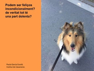 Podem ser feliços
incondicionalment?
de veritat tot té
una part dolenta?
Paula García Escolá.
Institut de Llavaneres
 