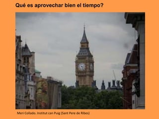 Qué es aprovechar bien el tiempo?
Meri Collado. Institut can Puig (Sant Pere de Ribes)
 