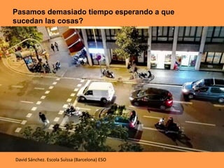 Pasamos demasiado tiempo esperando a que
sucedan las cosas?
David Sánchez. Escola Suïssa (Barcelona) ESO
 