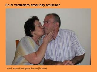 En el verdadero amor hay amistad?
MBM. Institut Investigador Blanxart (Terrassa)
 
