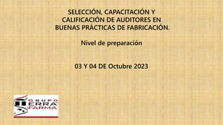 SELECCIÓN, CAPACITACIÓN Y
CALIFICACIÓN DE AUDITORES EN
BUENAS PRÁCTICAS DE FABRICACIÓN.
Nivel de preparación
03 Y 04 DE Octubre 2023
 
