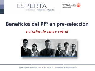 www.esperta-asociados.com T. 902 31 32 35 info@esperta-asociados.com
Beneficios del PI® en pre-selección
estudio de caso: retail
 