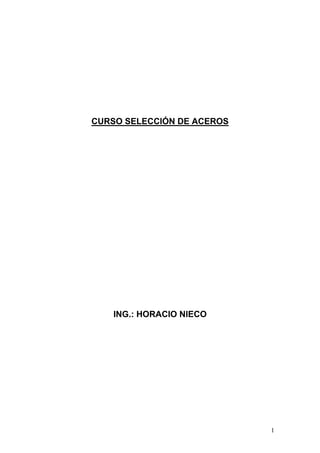 CURSO SELECCIÓN DE ACEROS




    ING.: HORACIO NIECO




                            1
 