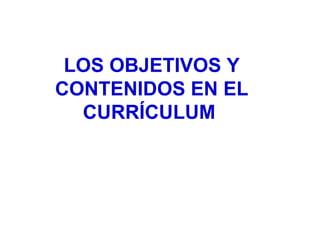 LOS OBJETIVOS Y
CONTENIDOS EN EL
  CURRÍCULUM
 