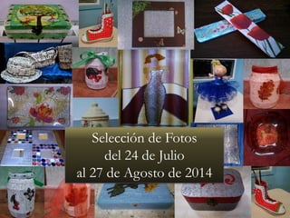 Selección de Fotos
del 24 de Julio
al 27 de Agosto de 2014
 