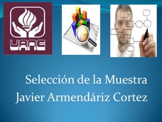 Selección de la Muestra
Javier Armendáriz Cortez
 