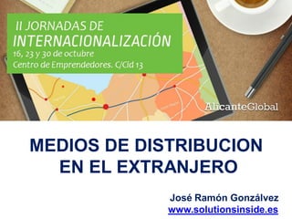 MEDIOS DE DISTRIBUCION
EN EL EXTRANJERO
José Ramón Gonzálvez
www.solutionsinside.es
 