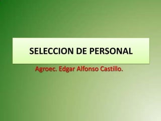 SELECCION DE PERSONAL
 Agroec. Edgar Alfonso Castillo.
 