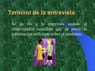 Termino de la entrevista Se da fin a la entrevista cuando el entrevistador considera que ya posee la información suficiente sobre el candidato. 