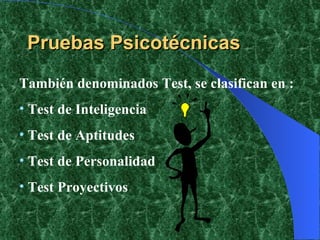 Pruebas Psicotécnicas También denominados Test, se clasifican en : Test de Inteligencia Test de Aptitudes Test de Personalidad Test Proyectivos 