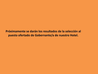 Próximamente se darán los resultados de la selección al
puesto ofertado de Gobernante/a de nuestro Hotel.
 