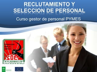 RECLUTAMIENTO Y
SELECCION DE PERSONAL
Curso gestor de personal PYMES

FORMACION
PARA EL
EMPLEO

 
