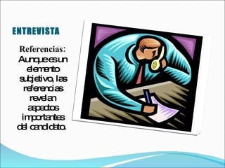 ENTREVISTA Referencias: Aunque es un elemento subjetivo, las referencias revelan aspectos importantes del candidato.  