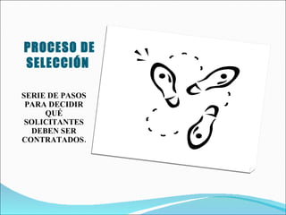PROCESO DE SELECCIÓN  SERIE DE PASOS PARA DECIDIR QUÉ SOLICITANTES DEBEN SER CONTRATADOS.  