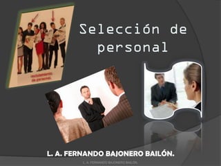 Selección de
personal
L. A. FERNANDO BAJONERO BAILÓN.
L. A. FERNANDO BAJONERO BAILÓN.
 