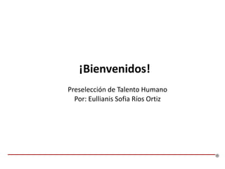 Preselección de Talento Humano
Por: Eullianis Sofia Ríos Ortiz
¡Bienvenidos!
 