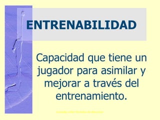 ENTRENABILIDAD Capacidad que tiene un jugador para asimilar y mejorar a través del entrenamiento. 