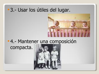 3.- Usar los útiles del lugar. 4.- Mantener una composición compacta. 