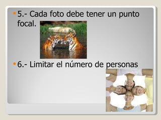 5.- Cada foto debe tener un punto focal. 6.- Limitar el número de personas  