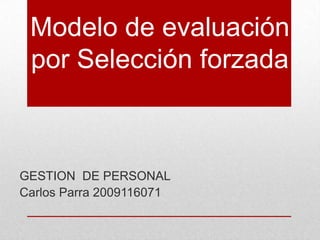 Modelo de evaluación
 por Selección forzada



GESTION DE PERSONAL
Carlos Parra 2009116071
 