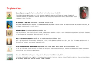 Escarabajo en compañía Pep Bruno. Ilust. Rocío Martínez Barrcelona: Ekaré, 2014 
Escarabajo y sus amigos lo pasan en grande: empujan una pelota gigante montaña arriba, buscan el zapato de Ciempiés, preparan una fiesta muy especial… A veces se aburren (como cualquier otro bicho), pero con estos amigos hasta aburrirse es divertido. 
Se tu mismo y nada más Nadia Budde, . Barcelona: Takatuka, 2014 
Hay gente insatisfecha con su aspecto, que preferiría tener el pelo rizado o los ojos azules, ser más musculosa, ser más alta o más baja, te- ner la piel más bronceada o menos oscura… 
Herman y Rosie Gus Gordon. Barcelona: Corimbo, 2014 
Esta es una historia sobre una ciudad muy grande, sobre perritos calientes y música.Y sobre el aire fresquito del metro en verano. Una histo- ria de música en las azoteas y de caramelos de café con leche. 
Sam y Leo cavan un hoyo Mac Barnett. Il. Jon Klassen Barcelona: Juventud, 2014 
Sam y Leo se proponen encontrar algo espectacular. Cavan y cavan. Siempre lo tienen muy cerca, pero no lo encuentran. Sin embargo, el día resulta ser bastante espectacular después de todo… 
El día que los crayones renunciaron Drew Daywalt. Ilust. Oliver Jeffers. México: Fondo de Cultura Económica, 2014 
Un día, en la escuela, Duncan encontró un montón de cartas para él. Eran sus crayones que, molestos por el trato que recibían, decidieron escribir cartas como ultimátum para Duncan. 
Una casa distinta Daniel Nesquens. Il Goyo García. Benicarlo: Onada Edicions SL, 2014 
¿Una casa distinta, diferente, singular…? En cualquier caso: peculiar. Hombres, mujeres, niños, niñas entran y miran. Observan cuanto suce- de allí dentro. Se está bien, pero hay que salir. Ese es el misterio 
Empiezo a leer  