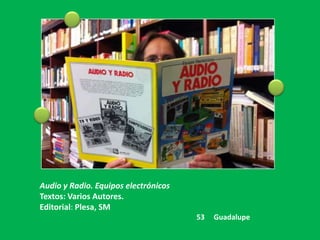 Audio y Radio. Equipos electrónicos
Textos: Varios Autores.
Editorial: Plesa, SM
                                      53   Guadalupe
 