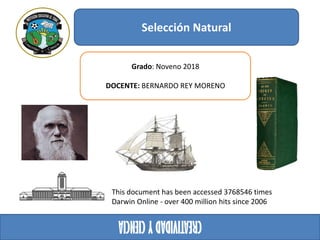 Selección Natural
CREATIVIDAD
Y
CIENCIA
Grado: Noveno 2018
DOCENTE: BERNARDO REY MORENO
This document has been accessed 3768546 times
Darwin Online - over 400 million hits since 2006
 