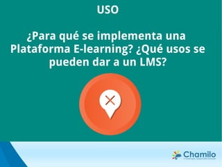 USO
¿Para qué se implementa una
Plataforma E-learning? ¿Qué usos se
pueden dar a un LMS?
 