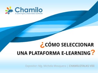 ¿CÓMO SELECCIONAR
UNA PLATAFORMA E-LEARNING?
Expositor: Mg. Michela Mosquera | CHAMILOTALKS VIII
 